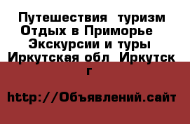 Путешествия, туризм Отдых в Приморье - Экскурсии и туры. Иркутская обл.,Иркутск г.